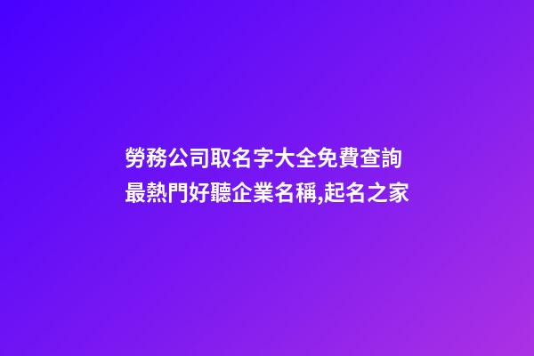 勞務公司取名字大全免費查詢 最熱門好聽企業名稱,起名之家-第1張-公司起名-玄機派